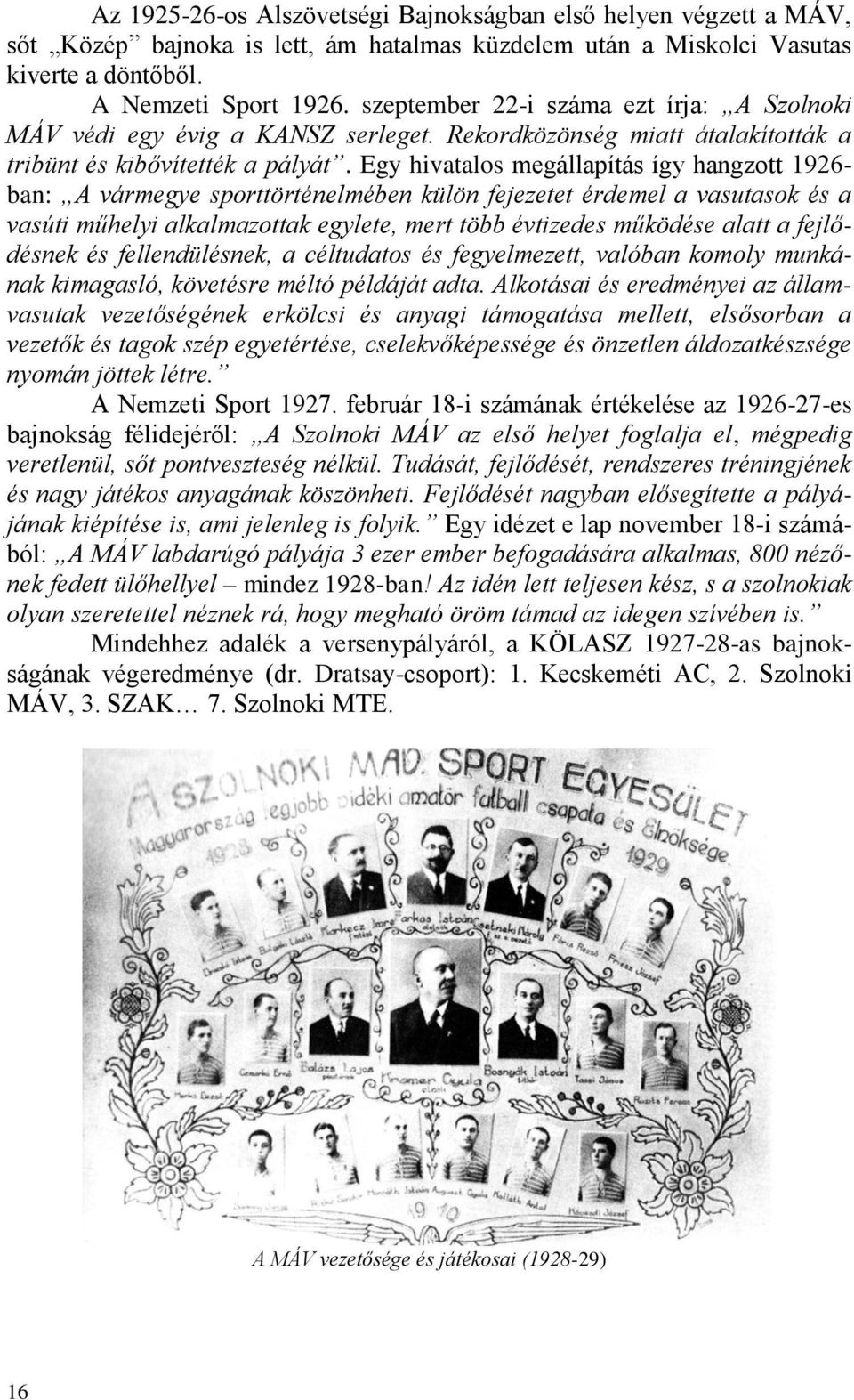 Egy hivatalos megállapítás így hangzott 1926- ban: A vármegye sporttörténelmében külön fejezetet érdemel a vasutasok és a vasúti műhelyi alkalmazottak egylete, mert több évtizedes működése alatt a