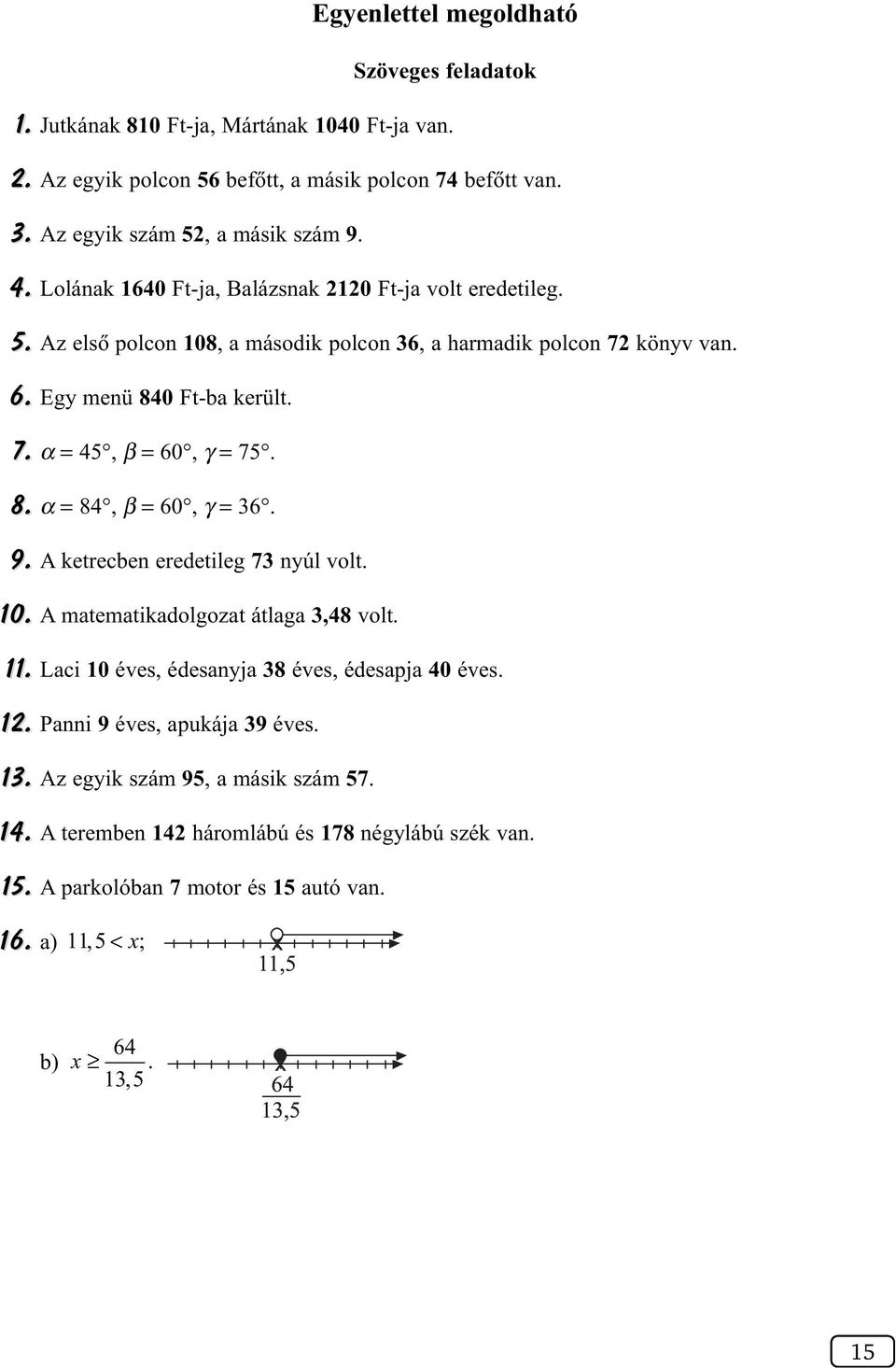 8. α = 84, β = 60, γ = 6. 9. A ketrecben eredetileg 7 nyúl volt. 10. A matematikadolgozat átlaga,48 volt. 11. Laci 10 éves, édesanyja 8 éves, édesapja 40 éves. 1. Panni 9 éves, apukája 9 éves.