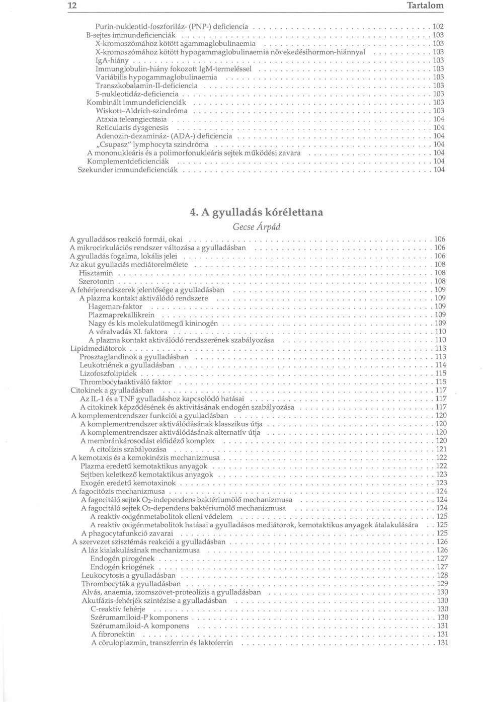 Ataxia teleangiectasia Reticularis dysgenesis Adenozin-dezamináz- (ADA-) deficiencia Csupasz" lymphocyta szindróma A mononukleáris és a polimorfonukleáris sejtek működési zavara