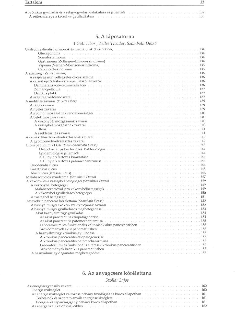 134 Vipoma (Verner-Morrison-szindróma) 135 Carcinoid-szindróma 135 A szájüreg (Zelles Tivadar) 136 A szájüreg mint jellegzetes ökoszisztéma 136 A cariesképződésben szerepet játszó tényezők 136