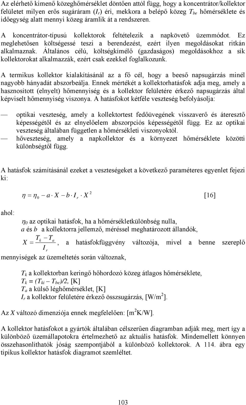 Általános célú, költségkímélő (gazdaságos) megoldásokhoz a sík kollektorokat alkalmazzák, ezért csak ezekkel foglalkozunk.