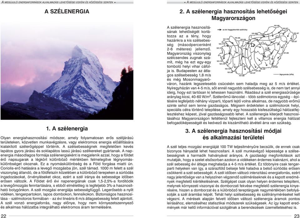 A szélsebességnek megfelelően kevés lapáto s gyors járású és soklapátos lassú járású szélkereket gyártanak.