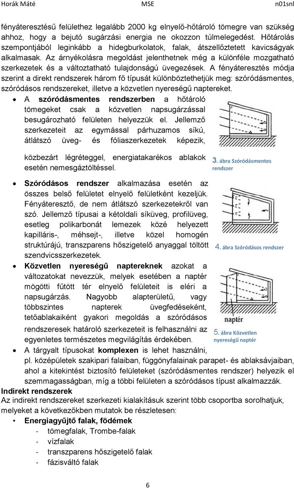 Az árnyékolásra megoldást jelenthetnek még a különféle mozgatható szerkezetek és a változtatható tulajdonságú üvegezések.