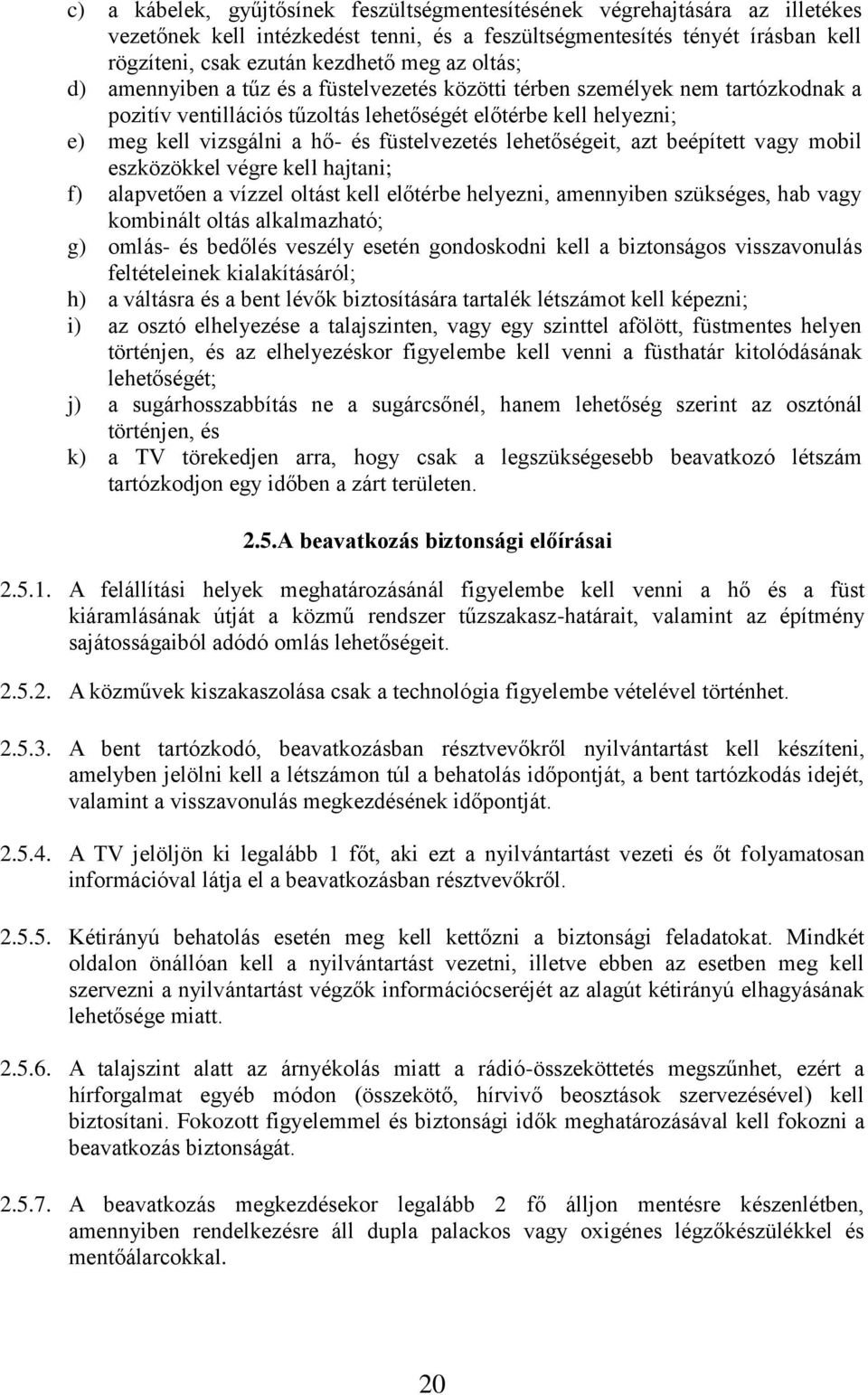 füstelvezetés lehetőségeit, azt beépített vagy mobil eszközökkel végre kell hajtani; f) alapvetően a vízzel oltást kell előtérbe helyezni, amennyiben szükséges, hab vagy kombinált oltás alkalmazható;