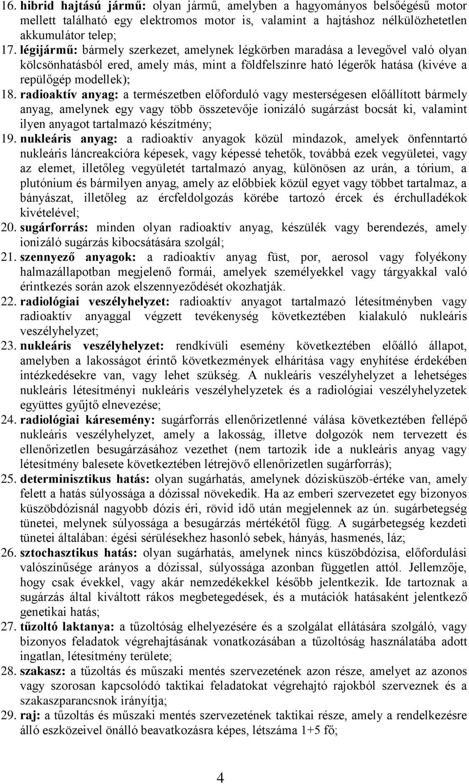 radioaktív anyag: a természetben előforduló vagy mesterségesen előállított bármely anyag, amelynek egy vagy több összetevője ionizáló sugárzást bocsát ki, valamint ilyen anyagot tartalmazó