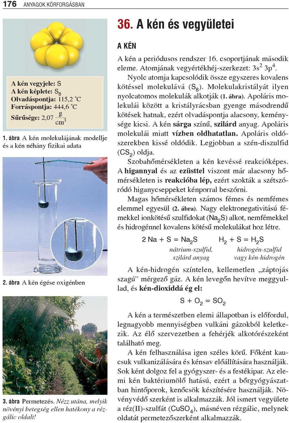 Atomjának vegyértékhéj-szerkezet: 3s 2 3p 4. Nyolc atomja kapcsolódik össze egyszeres kovalens kötéssel molekulává (S 8 ). Molekulakristályát ilyen nyolc atomos molekulák alkotják (1. ábra).