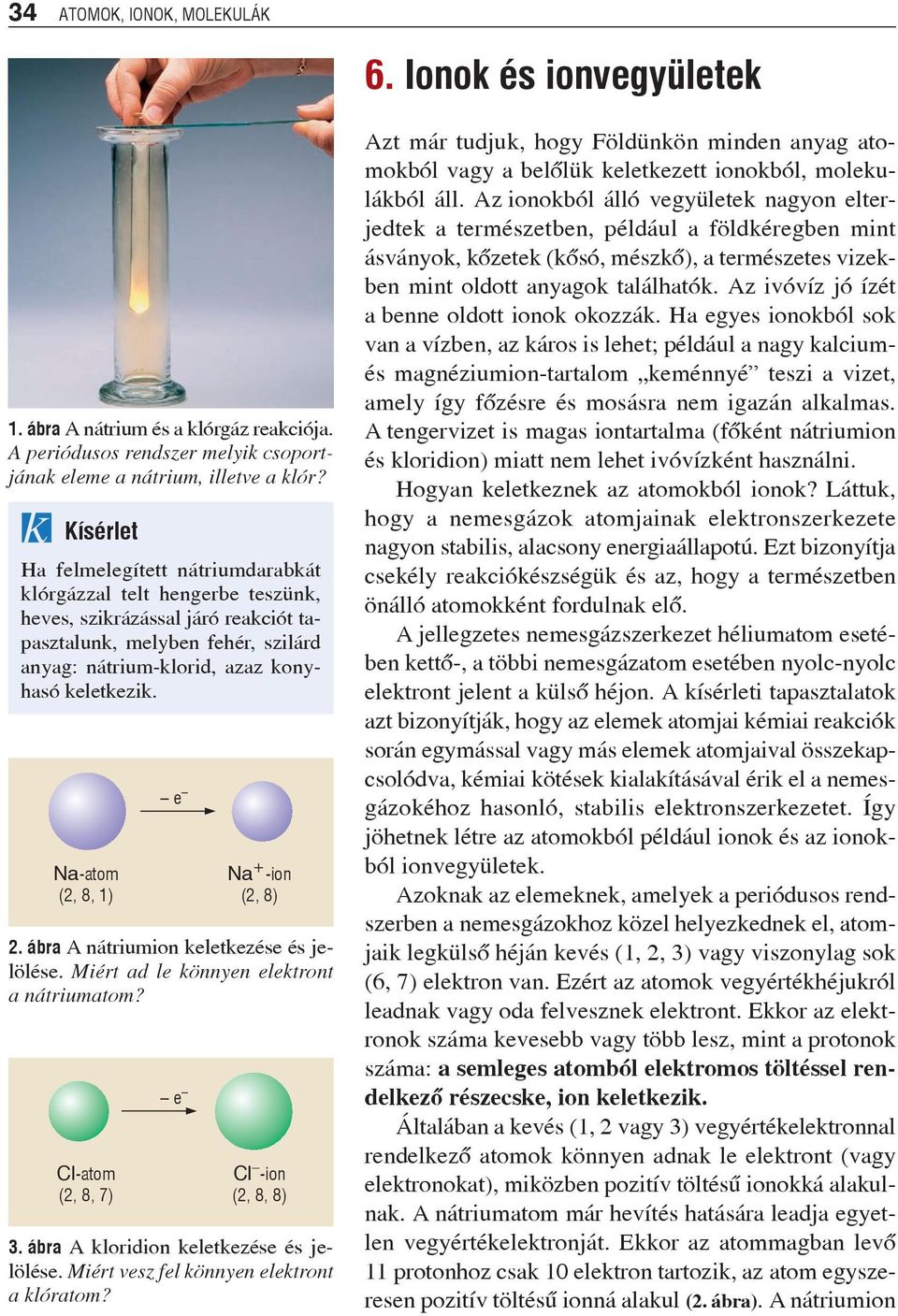 konyhasó keletkezik. Na-atom (2, 8, 1) Cl-atom (2, 8, 7) e e Na + -ion (2, 8) 2. ábra A nátriumion keletkezése és jelölése. Miért ad le könnyen elektront a nátriumatom? Cl -ion (2, 8, 8) 3.