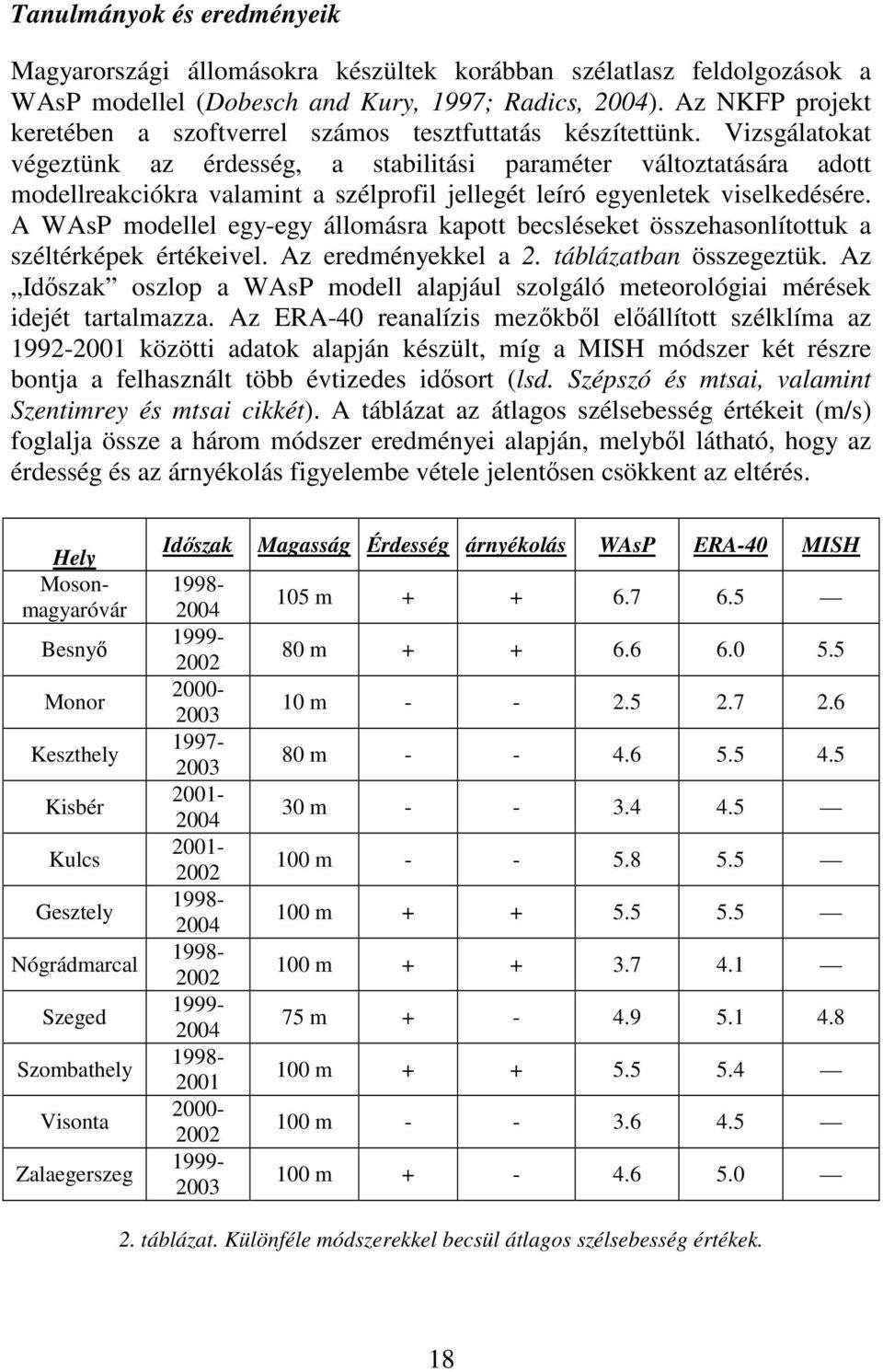 Vizsgálatokat végeztünk az érdesség, a stabilitási paraméter változtatására adott modellreakciókra valamint a szélprofil jellegét leíró egyenletek viselkedésére.