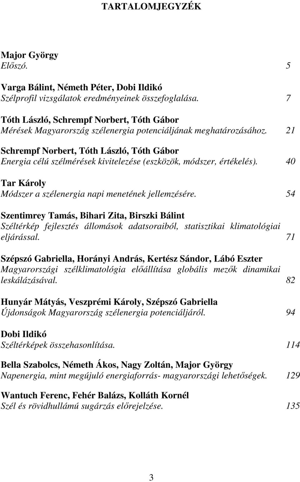 21 Schrempf Norbert, Tóth László, Tóth Gábor Energia célú szélmérések kivitelezése (eszközök, módszer, értékelés). 40 Tar Károly Módszer a szélenergia napi menetének jellemzésére.