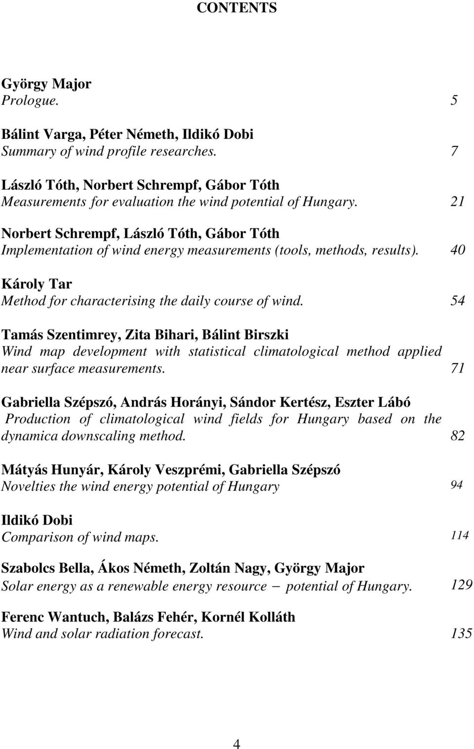 21 Norbert Schrempf, László Tóth, Gábor Tóth Implementation of wind energy measurements (tools, methods, results). 40 Károly Tar Method for characterising the daily course of wind.