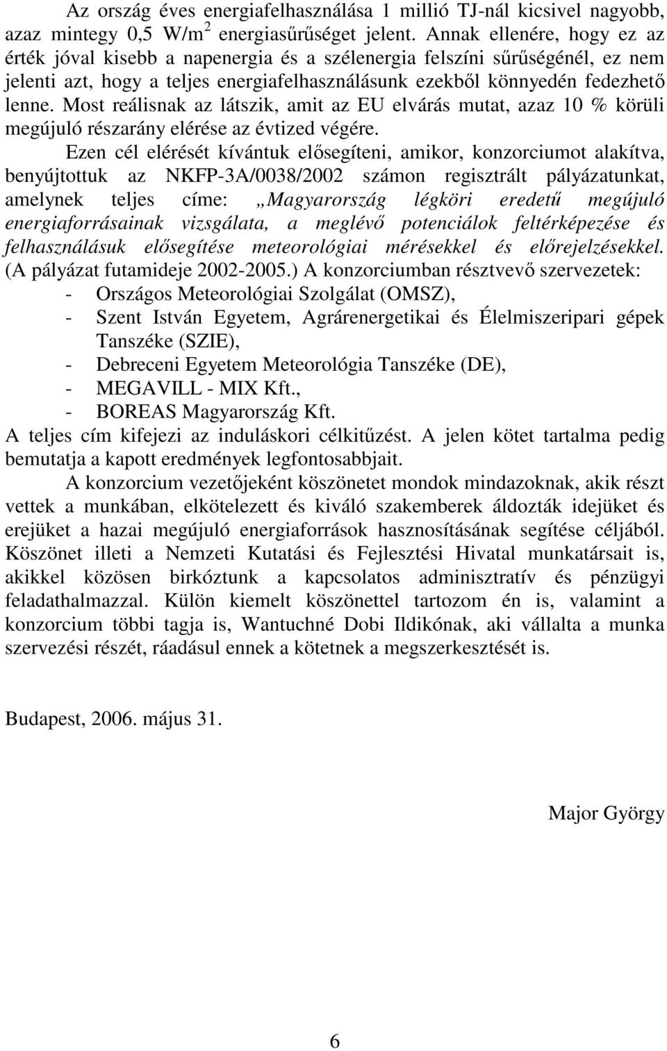 Most reálisnak az látszik, amit az EU elvárás mutat, azaz 10 % körüli megújuló részarány elérése az évtized végére.