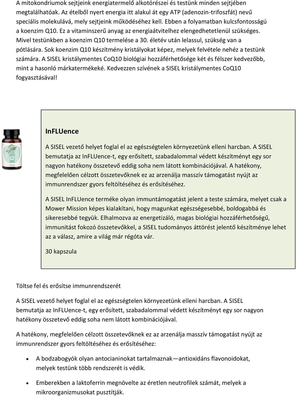 Ez a vitaminszerű anyag az energiaátvitelhez elengedhetetlenül szükséges. Mivel testünkben a koenzim Q10 termelése a 30. életév után lelassul, szükség van a pótlására.