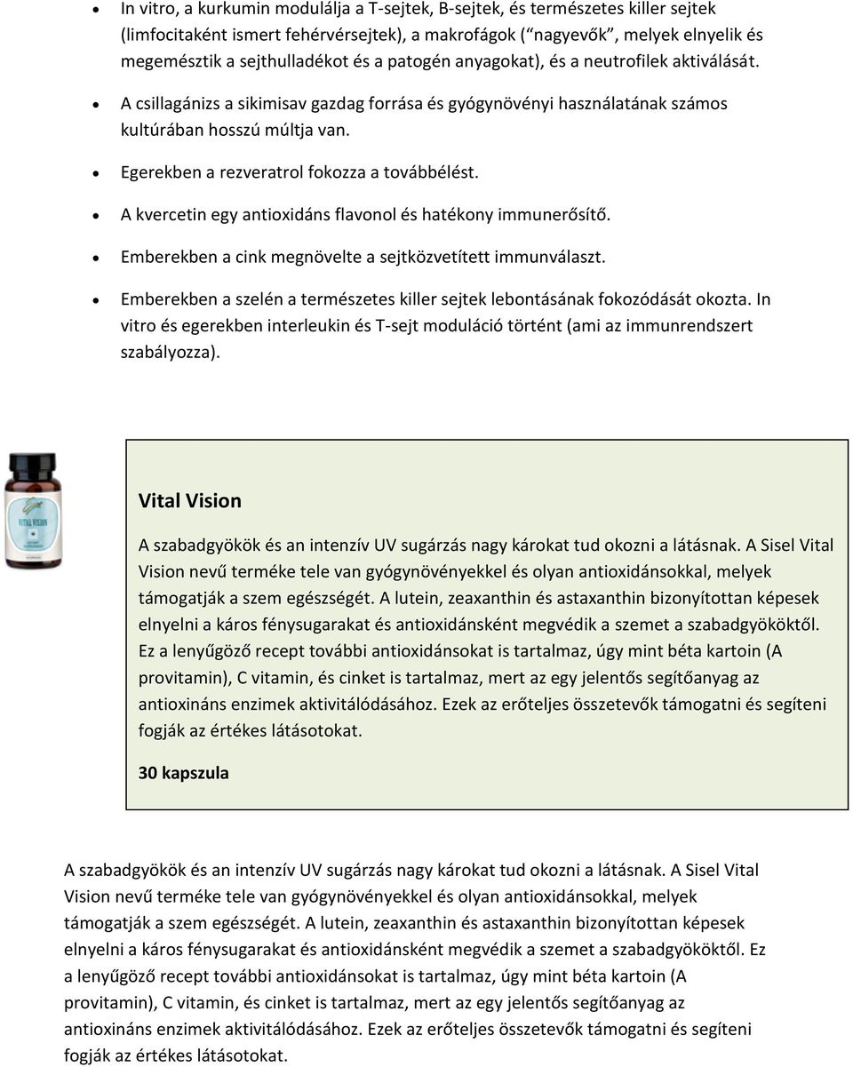 Egerekben a rezveratrol fokozza a továbbélést. A kvercetin egy antioxidáns flavonol és hatékony immunerősítő. Emberekben a cink megnövelte a sejtközvetített immunválaszt.