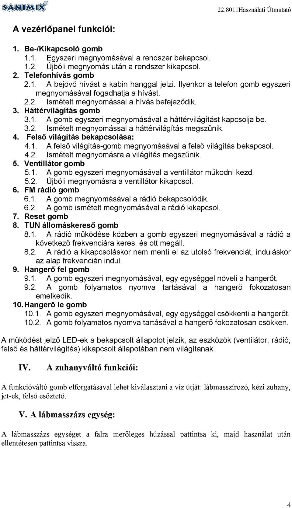 A gomb egyszeri megnyomásával a háttérvilágítást kapcsolja be. 3.2. Ismételt megnyomással a háttérvilágítás megszűnik. 4. Felső világítás bekapcsolása: 4.1.