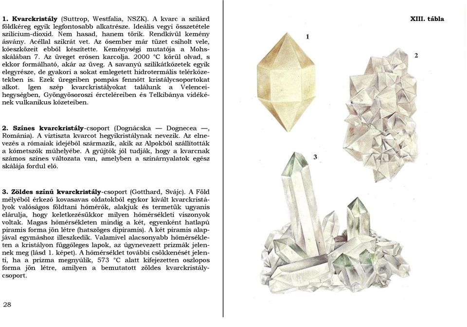 2000 C körül olvad, s ekkor formálható, akár az üveg. A savanyú szilikátkőzetek egyik elegyrésze, de gyakori a sokat emlegetett hidrotermális telérkőzetekben is.