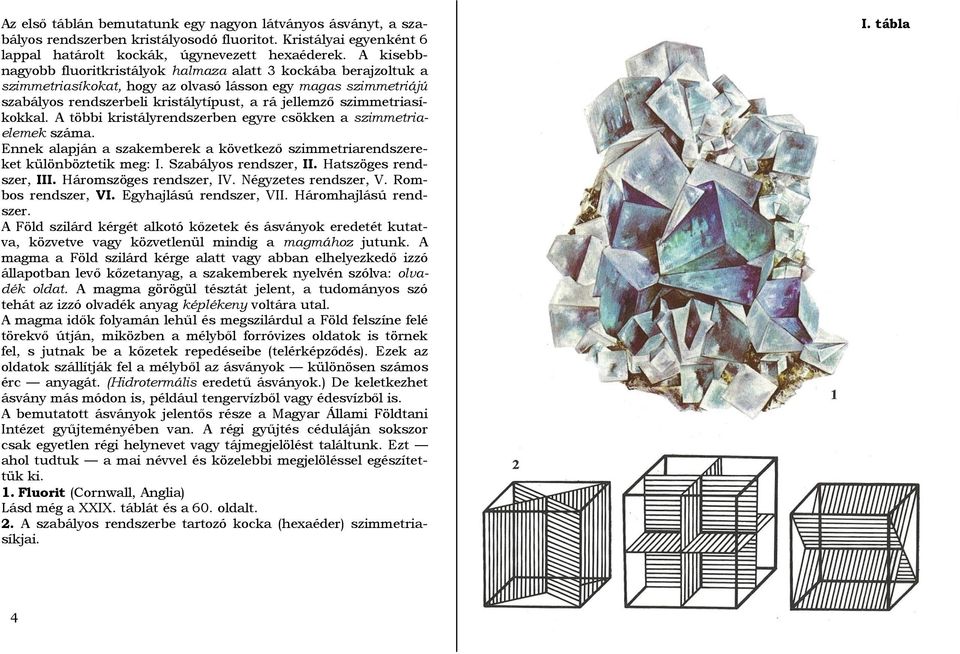 szimmetriasíkokkal. A többi kristályrendszerben egyre csökken a szimmetriaelemek száma. Ennek alapján a szakemberek a következő szimmetriarendszereket különböztetik meg: I. Szabályos rendszer, II.