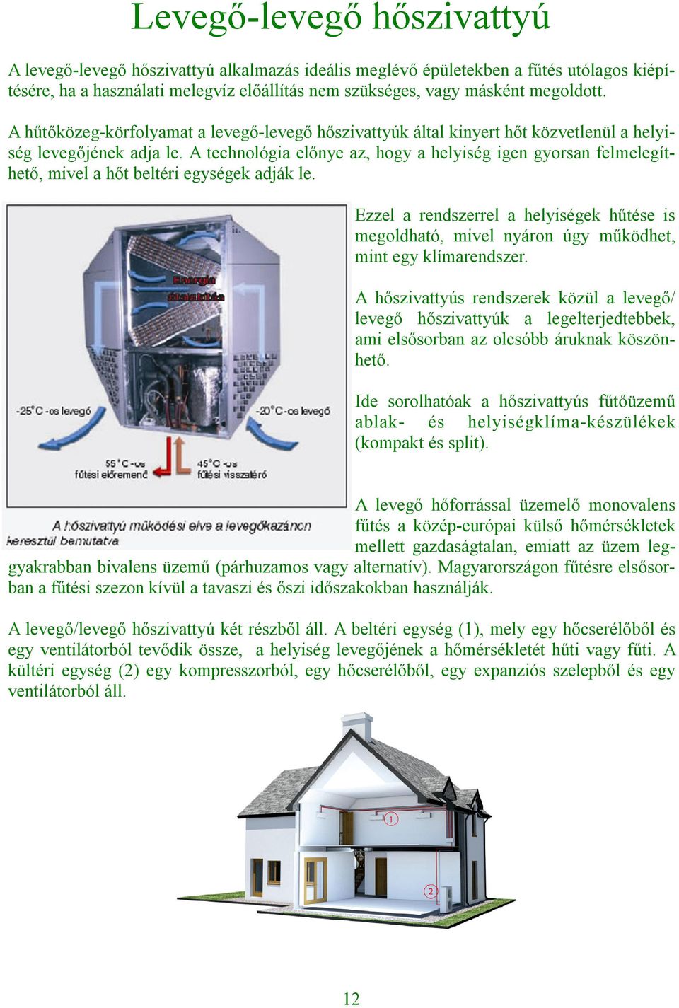 A technológia előnye az, hogy a helyiség igen gyorsan felmelegíthető, mivel a hőt beltéri egységek adják le.