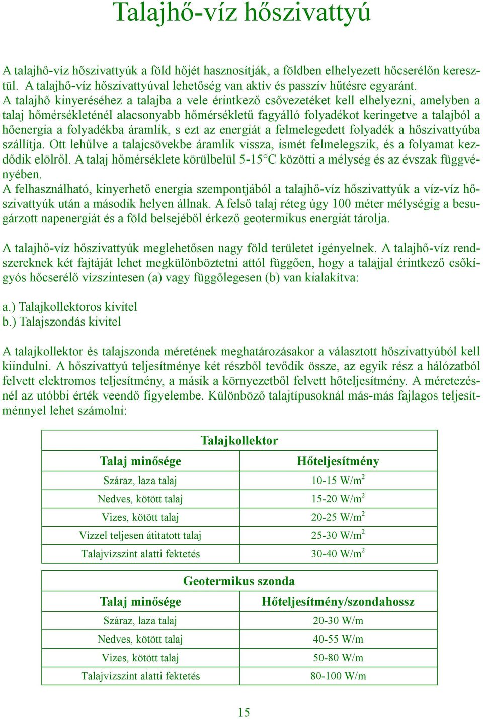 folyadékba áramlik, s ezt az energiát a felmelegedett folyadék a hőszivattyúba szállítja. Ott lehűlve a talajcsövekbe áramlik vissza, ismét felmelegszik, és a folyamat kezdődik elölről.