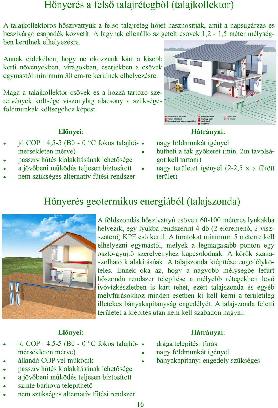 Annak érdekében, hogy ne okozzunk kárt a kisebb kerti növényekben, virágokban, cserjékben a csövek egymástól minimum 30 cm-re kerülnek elhelyezésre.