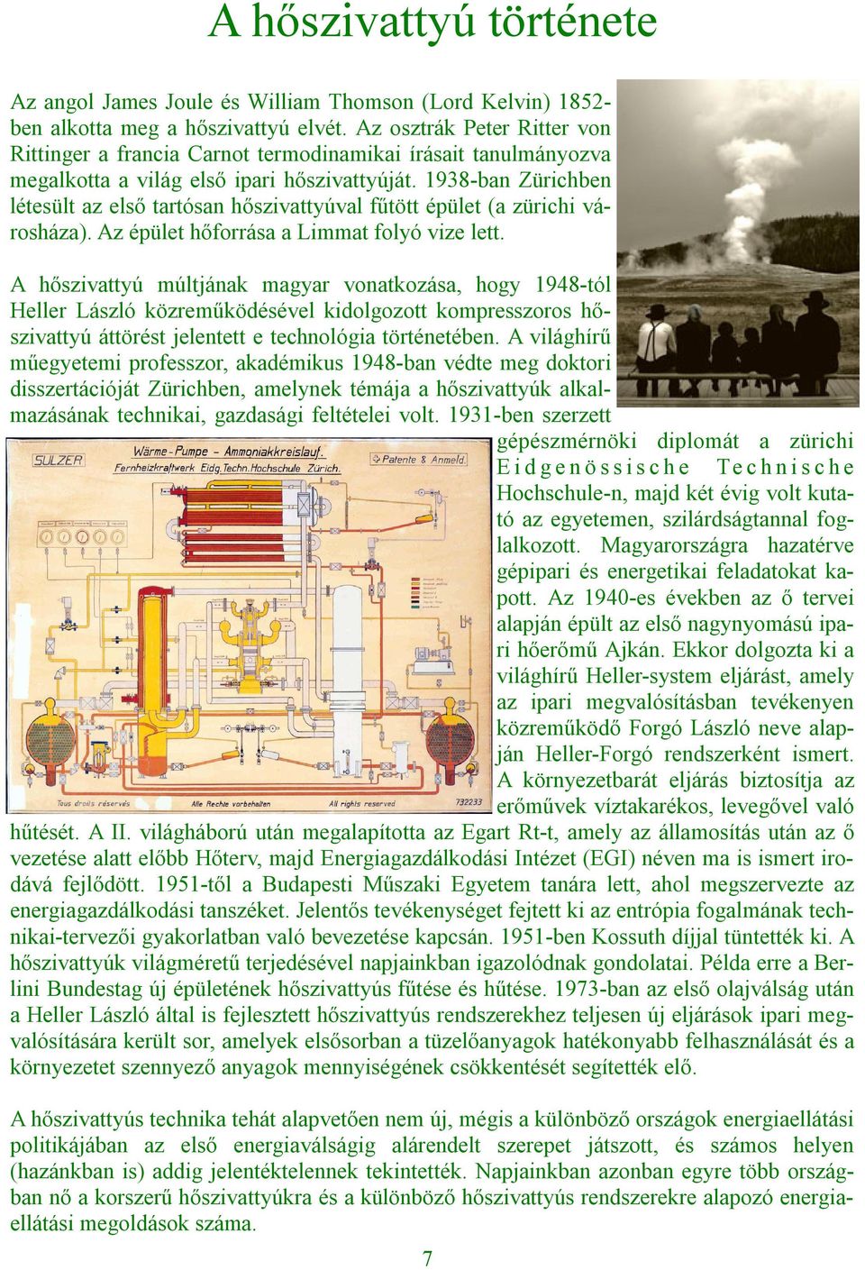 1938-ban Zürichben létesült az első tartósan hőszivattyúval fűtött épület (a zürichi városháza). Az épület hőforrása a Limmat folyó vize lett.