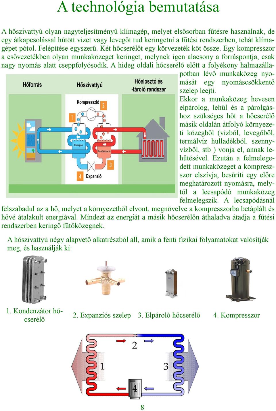 Egy kompresszor a csővezetékben olyan munkaközeget keringet, melynek igen alacsony a forráspontja, csak nagy nyomás alatt cseppfolyósodik.