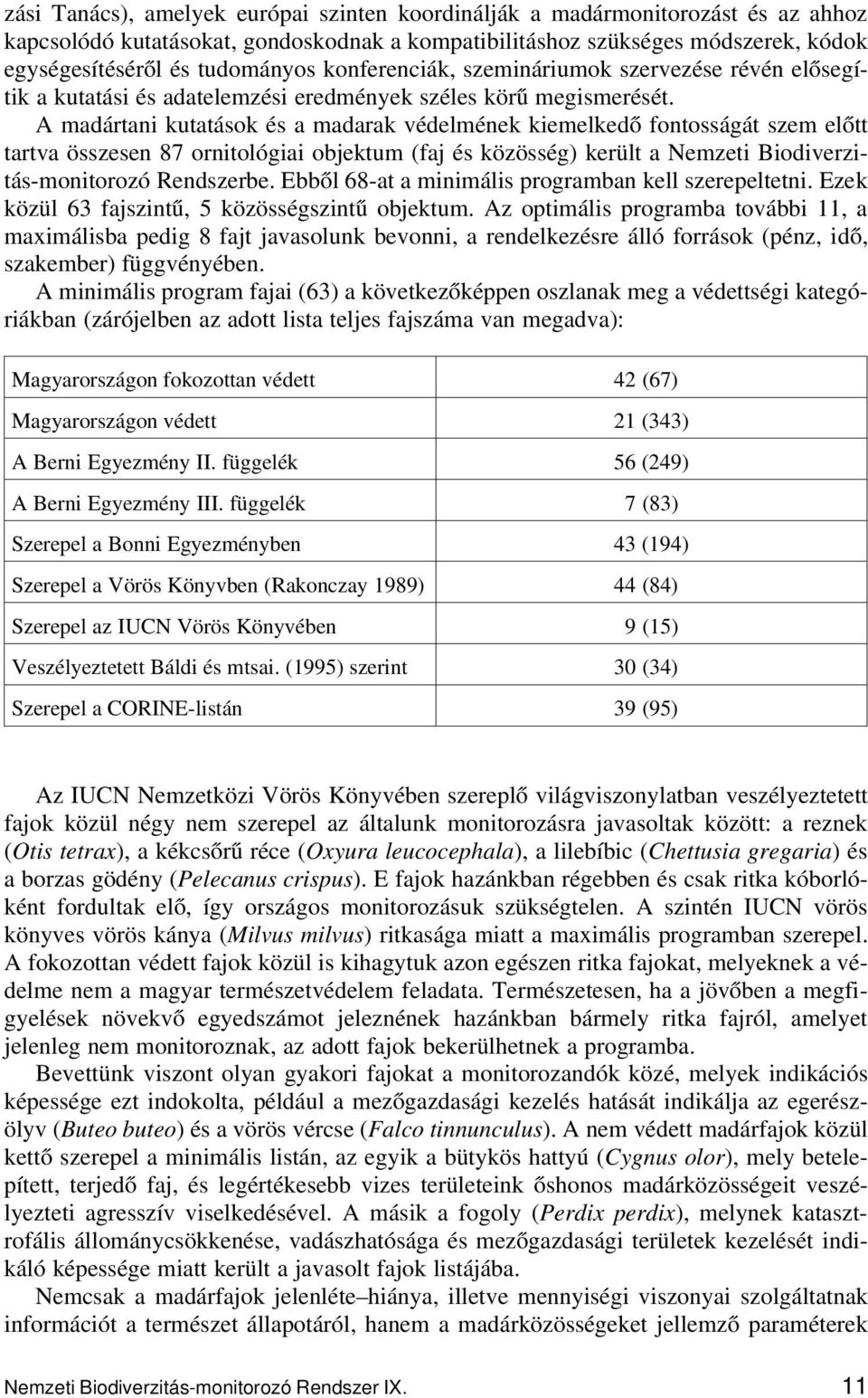 A madártani kutatások és a madarak védelmének kiemelkedő fontosságát szem előtt tartva összesen 87 ornitológiai objektum (faj és közösség) került a Nemzeti Biodiverzitás-monitorozó Rendszerbe.