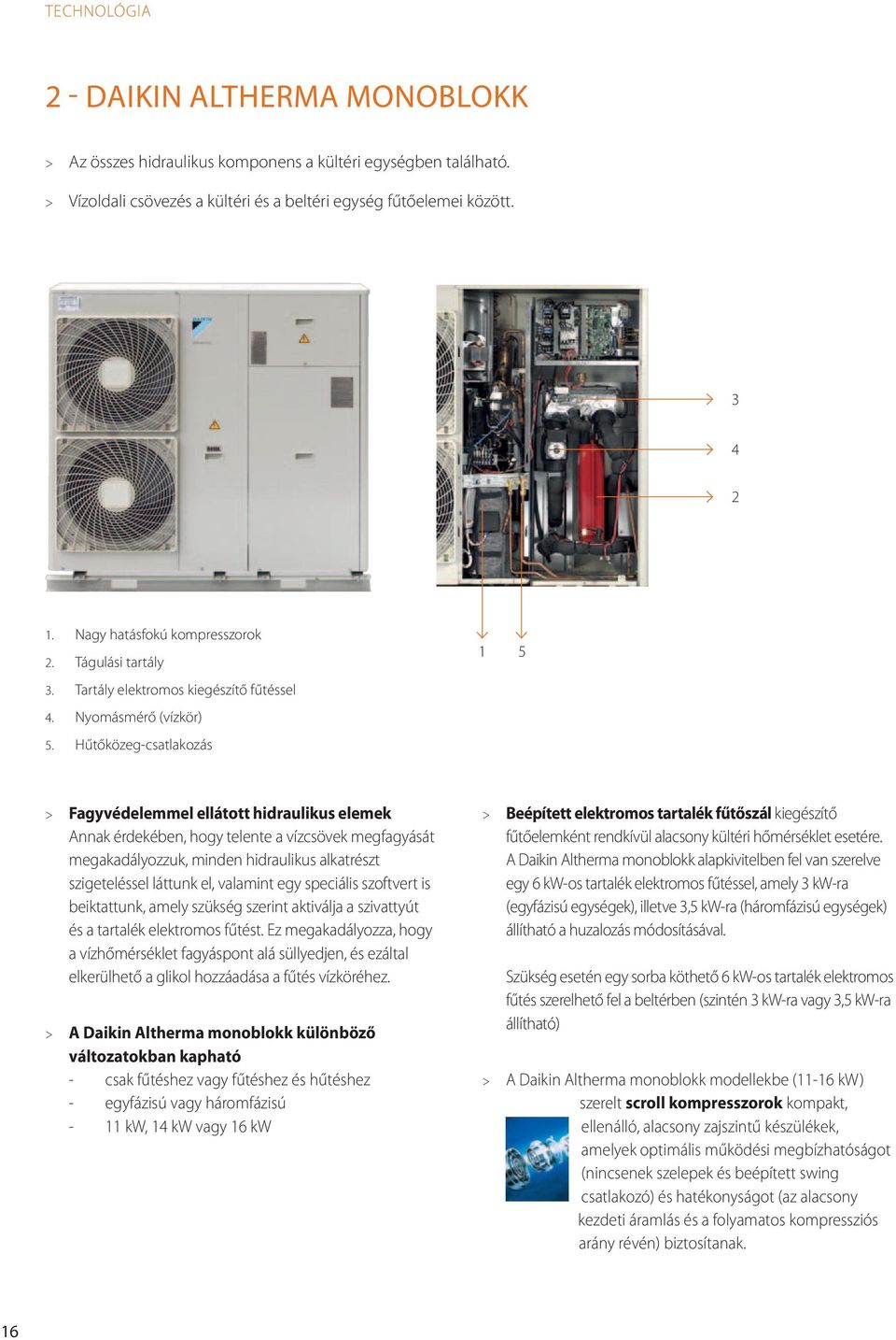 Hűtőközeg-csatlakozás 1 5 > Fagyvédelemmel ellátott hidraulikus elemek Annak érdekében, hogy telente a vízcsövek megfagyását megakadályozzuk, minden hidraulikus alkatrészt szigeteléssel láttunk el,