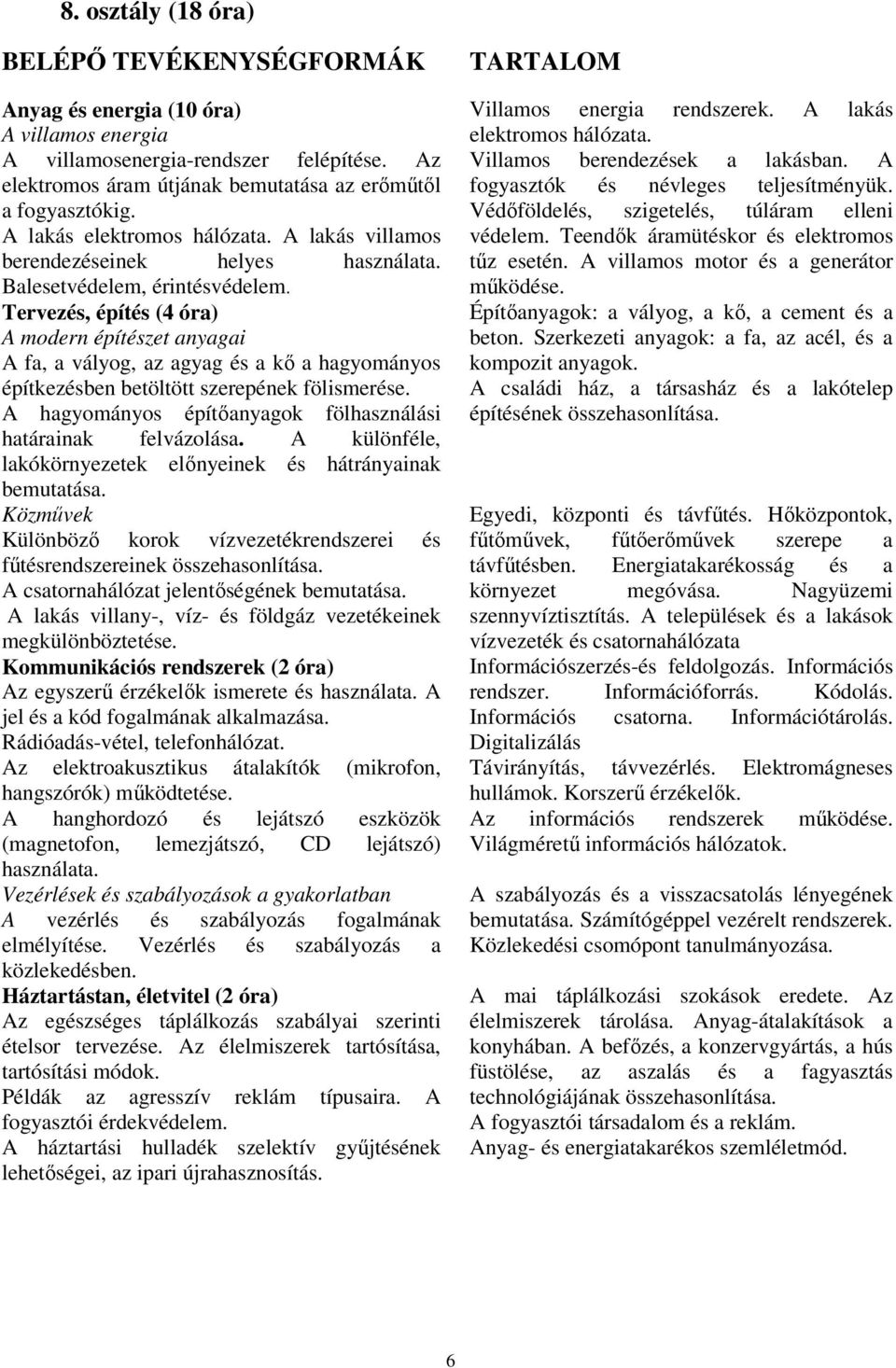 Tervezés, építés (4 óra) A modern építészet anyagai A fa, a vályog, az agyag és a kő a hagyományos építkezésben betöltött szerepének fölismerése.