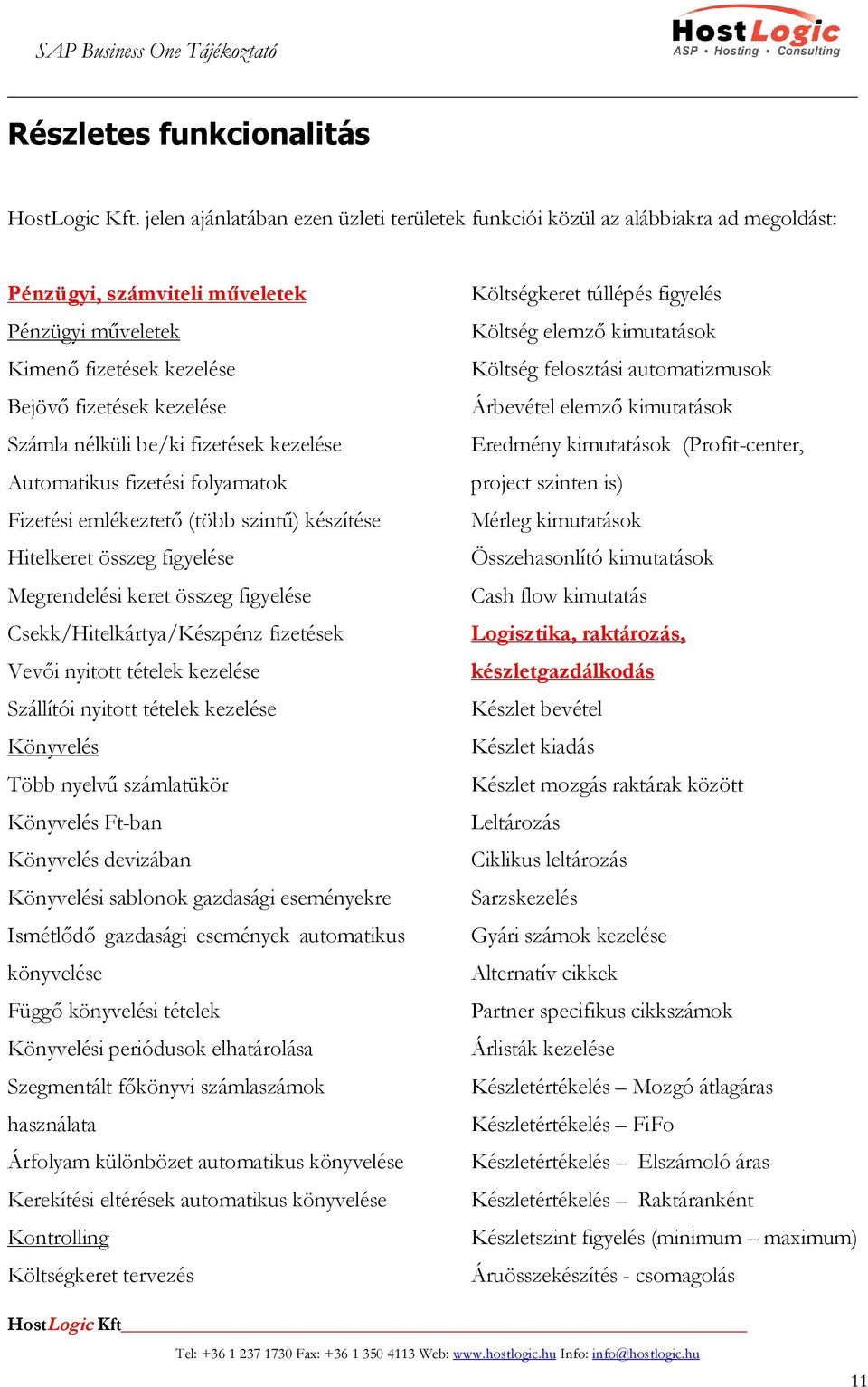 be/ki fizetések kezelése Automatikus fizetési folyamatok Fizetési emlékeztető (több szintű) készítése Hitelkeret összeg figyelése Megrendelési keret összeg figyelése Csekk/Hitelkártya/Készpénz