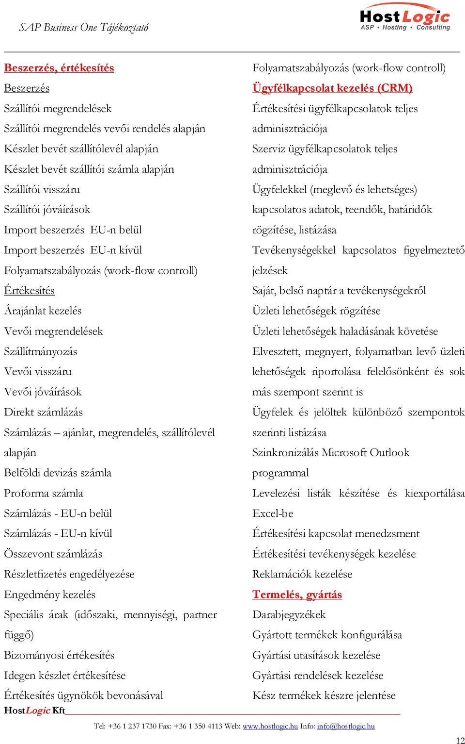 visszáru Vevői jóváírások Direkt számlázás Számlázás ajánlat, megrendelés, szállítólevél alapján Belföldi devizás számla Proforma számla Számlázás - EU-n belül Számlázás - EU-n kívül Összevont