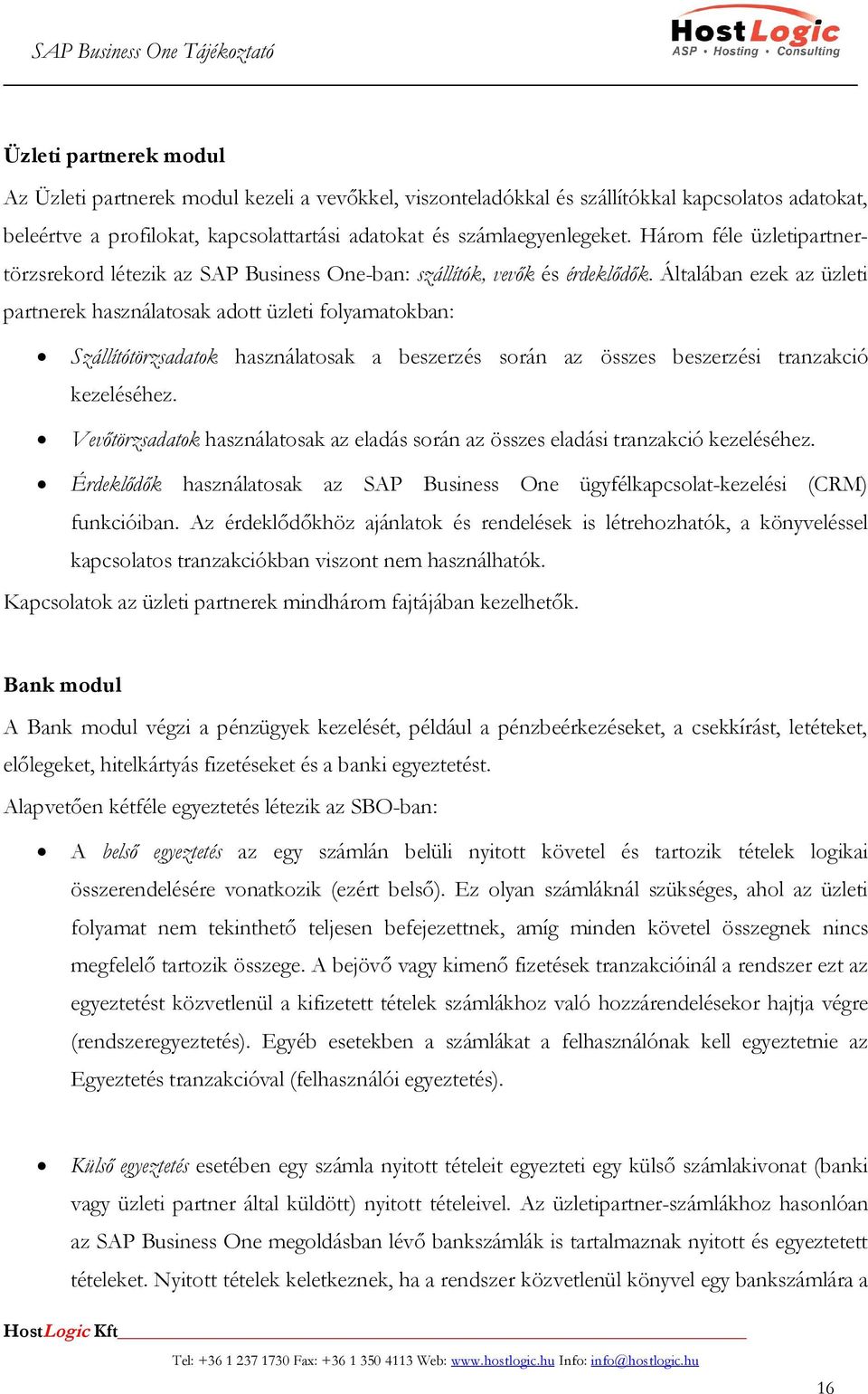 Általában ezek az üzleti partnerek használatosak adott üzleti folyamatokban: Szállítótörzsadatok használatosak a beszerzés során az összes beszerzési tranzakció kezeléséhez.