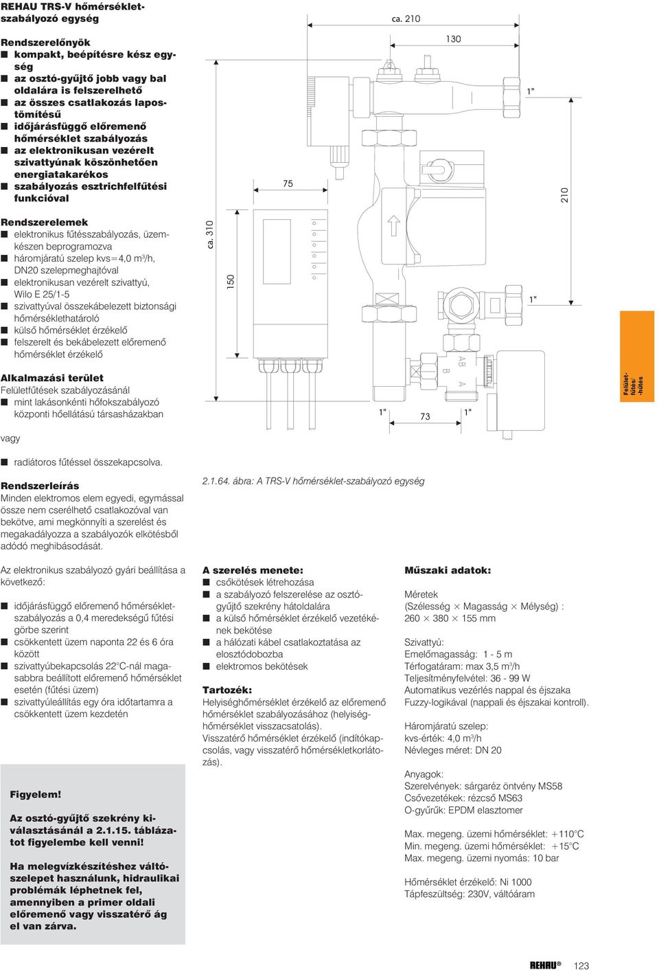 üzemkészen beprogramozva háromjáratú szelep kvs=4,0 m 3 /h, DN20 szelepmeghajtóval elektronikusan vezérelt szivattyú, Wilo E 25/1-5 szivattyúval összekábelezett biztonsági hõmérséklethatároló külsõ