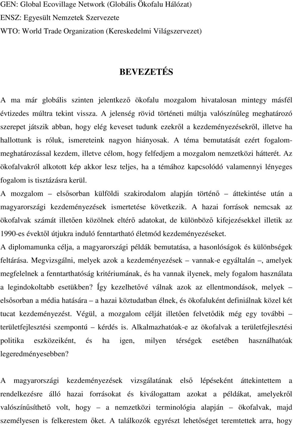 A jelenség rövid történeti múltja valószínűleg meghatározó szerepet játszik abban, hogy elég keveset tudunk ezekről a kezdeményezésekről, illetve ha hallottunk is róluk, ismereteink nagyon hiányosak.