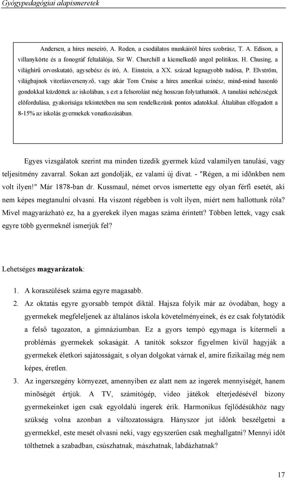 Elvström, világbajnok vitorlásversenyző, vagy akár Tom Cruise a híres amerikai színész, mind-mind hasonló gondokkal küzdöttek az iskolában, s ezt a felsorolást még hosszan folytathatnók.