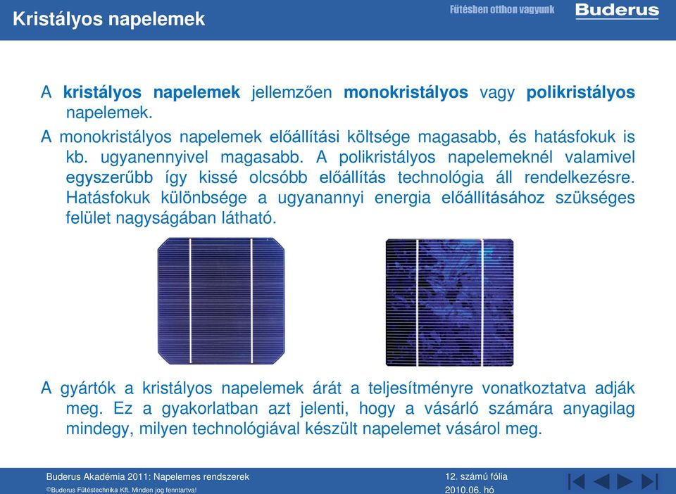 A polikristályos napelemeknél valamivel egyszerűbb így kissé olcsóbb előállítás technológia áll rendelkezésre.