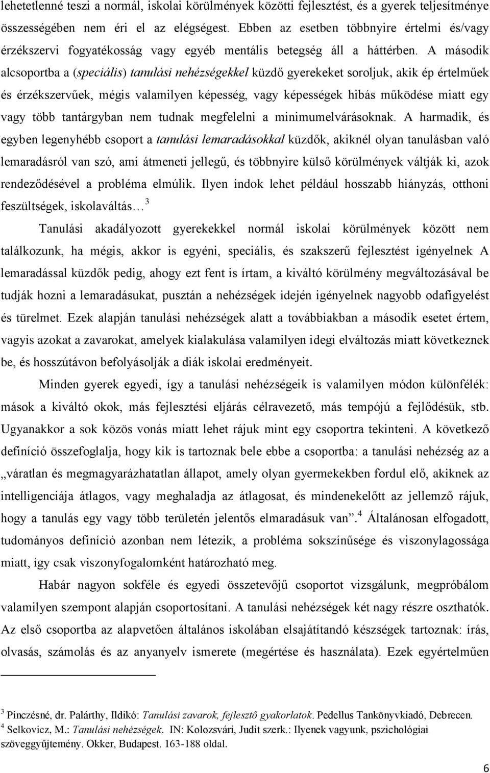 A második alcsoportba a (speciális) tanulási nehézségekkel küzdő gyerekeket soroljuk, akik ép értelműek és érzékszervűek, mégis valamilyen képesség, vagy képességek hibás működése miatt egy vagy több