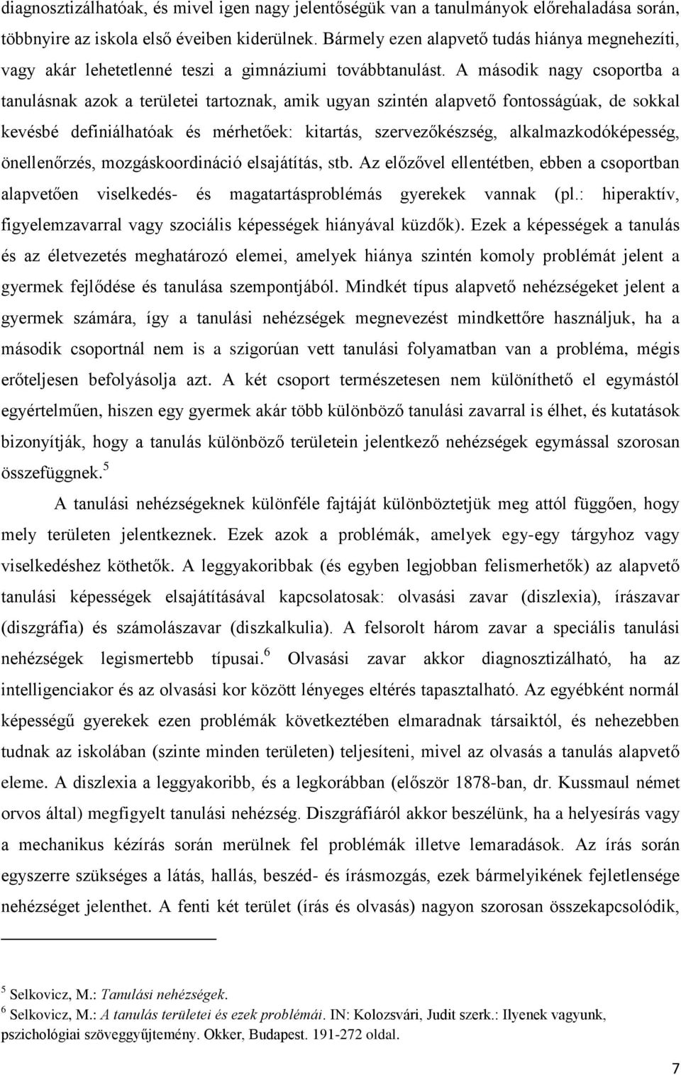 A második nagy csoportba a tanulásnak azok a területei tartoznak, amik ugyan szintén alapvető fontosságúak, de sokkal kevésbé definiálhatóak és mérhetőek: kitartás, szervezőkészség,