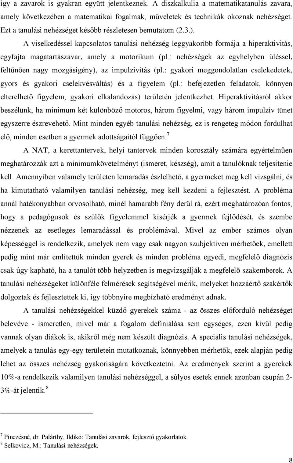 : nehézségek az egyhelyben üléssel, feltűnően nagy mozgásigény), az impulzivitás (pl.: gyakori meggondolatlan cselekedetek, gyors és gyakori cselekvésváltás) és a figyelem (pl.