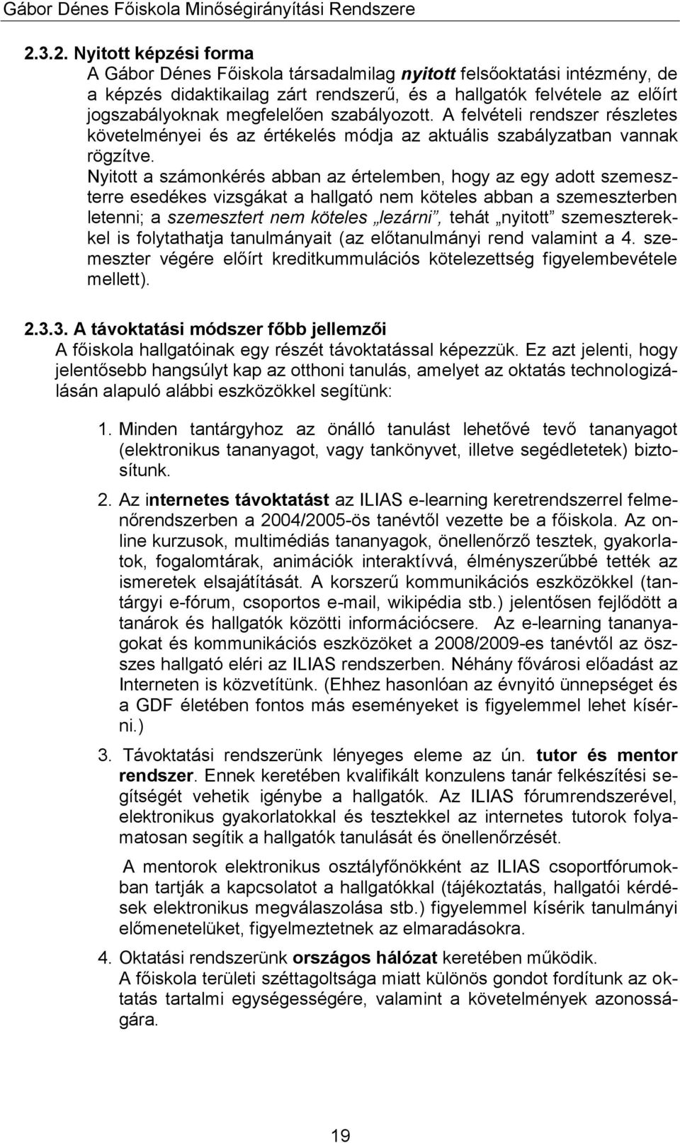 Nyitott a számonkérés abban az értelemben, hogy az egy adott szemeszterre esedékes vizsgákat a hallgató nem köteles abban a szemeszterben letenni; a szemesztert nem köteles lezárni, tehát nyitott