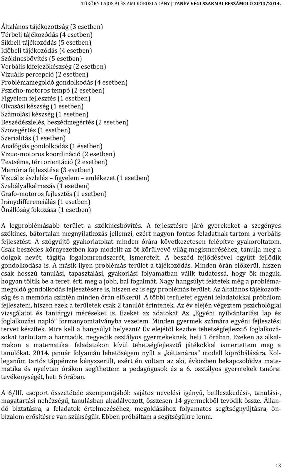 Beszédészlelés, beszédmegértés (2 esetben) Szövegértés (1 esetben) Szerialitás (1 esetben) Analógiás gondolkodás (1 esetben) Vizuo-motoros koordináció (2 esetben) Testséma, téri orientáció (2