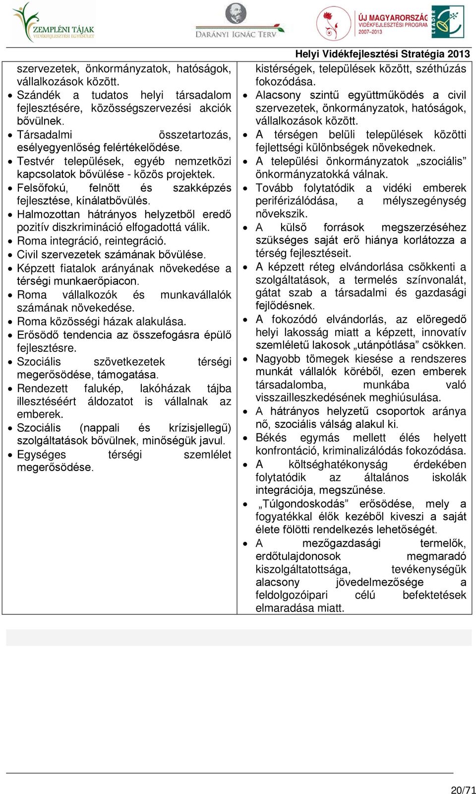 Halmozottan hátrányos helyzetből eredő pozitív diszkrimináció elfogadottá válik. Roma integráció, reintegráció. Civil szervezetek számának bővülése.