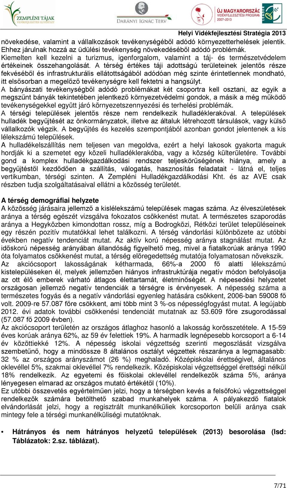 A térség értékes táji adottságú területeinek jelentős része fekvéséből és infrastrukturális ellátottságából adódóan még szinte érintetlennek mondható, itt elsősorban a megelőző tevékenységre kell