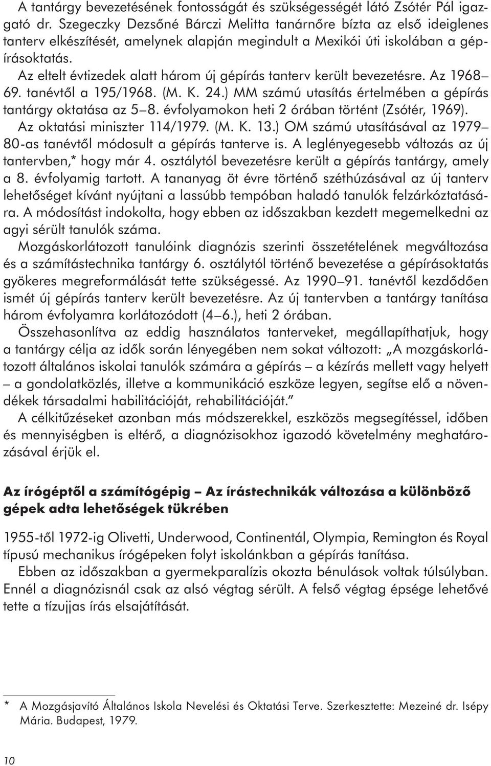 Az eltelt évtizedek alatt három új gépírás tanterv került bevezetésre. Az 1968 69. tanévtől a 195/1968. (M. K. 24.) MM számú utasítás értelmében a gépírás tantárgy oktatása az 5 8.