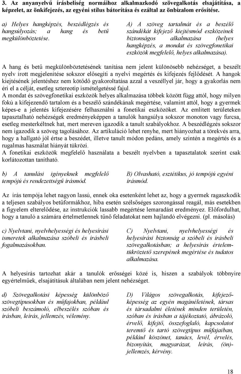 A) A szöveg tartalmát és a beszélő szándékát kifejező kiejtésmód eszközeinek biztonságos alkalmazása (helyes hangképzés, a mondat és szövegfonetikai eszközök megfelelő, helyes alkalmazása).