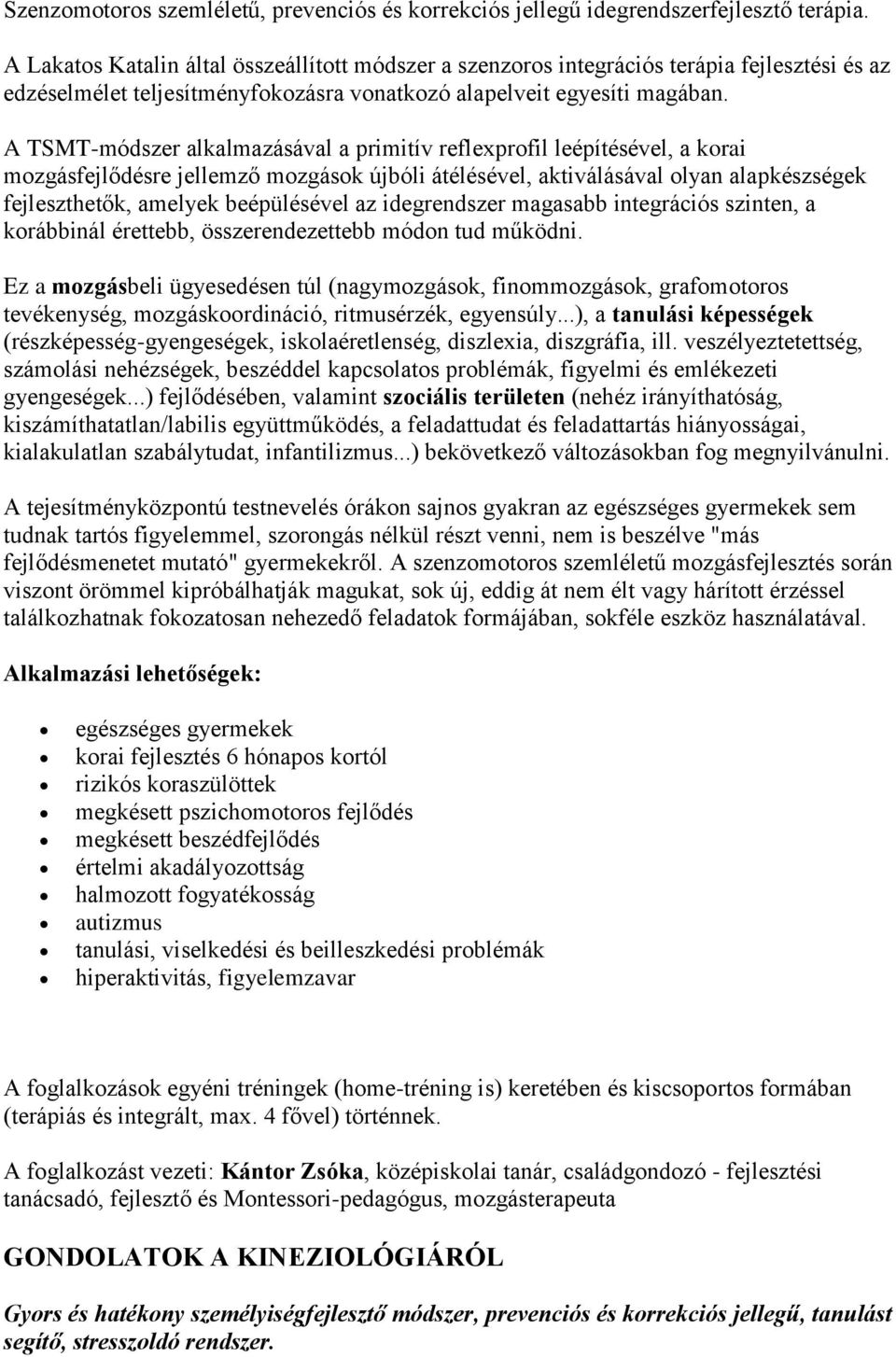 A TSMT-módszer alkalmazásával a primitív reflexprofil leépítésével, a korai mozgásfejlődésre jellemző mozgások újbóli átélésével, aktiválásával olyan alapkészségek fejleszthetők, amelyek beépülésével