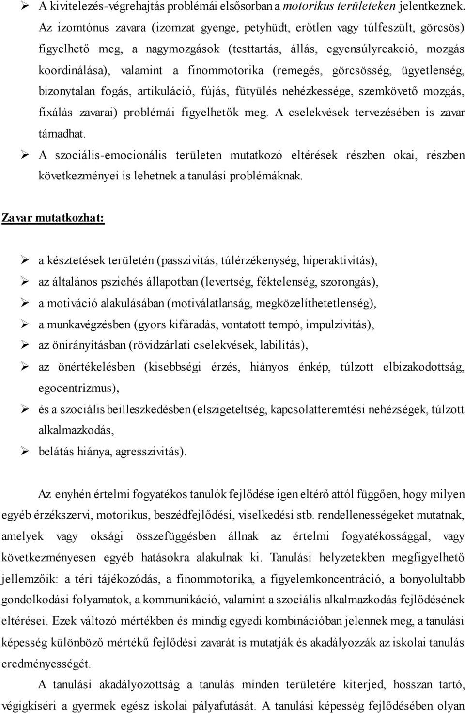 (remegés, görcsösség, ügyetlenség, bizonytalan fogás, artikuláció, fújás, fütyülés nehézkessége, szemkövető mozgás, fixálás zavarai) problémái figyelhetők meg.