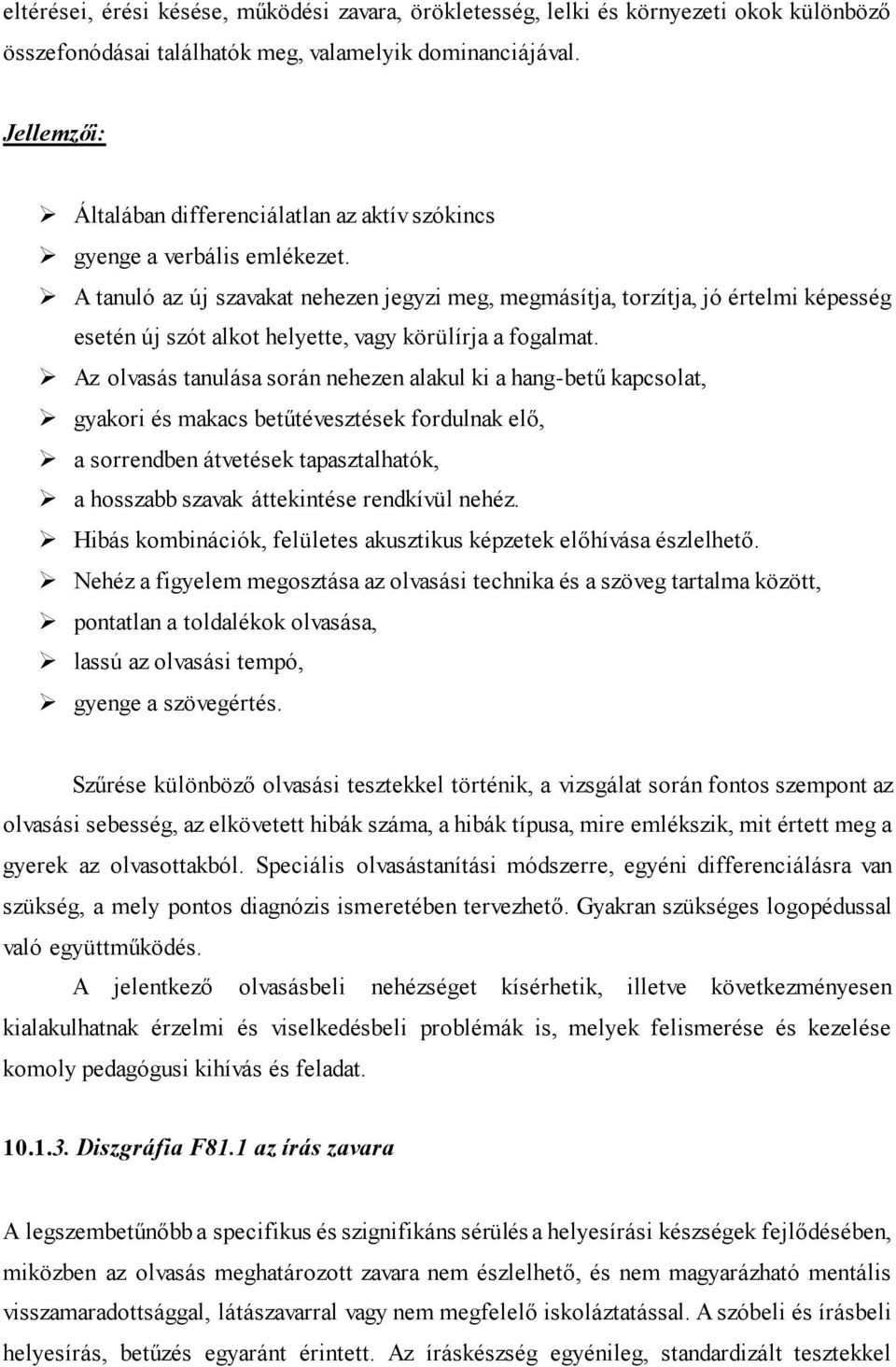 A tanuló az új szavakat nehezen jegyzi meg, megmásítja, torzítja, jó értelmi képesség esetén új szót alkot helyette, vagy körülírja a fogalmat.