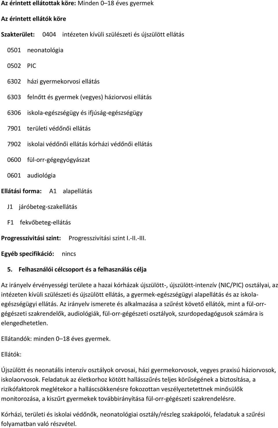 fül-orr-gégegyógyászat 0601 audiológia Ellátási forma: A1 alapellátás J1 járóbeteg-szakellátás F1 fekvőbeteg-ellátás Progresszivitási szint: Egyéb specifikáció: Progresszivitási szint I.-II.-III.