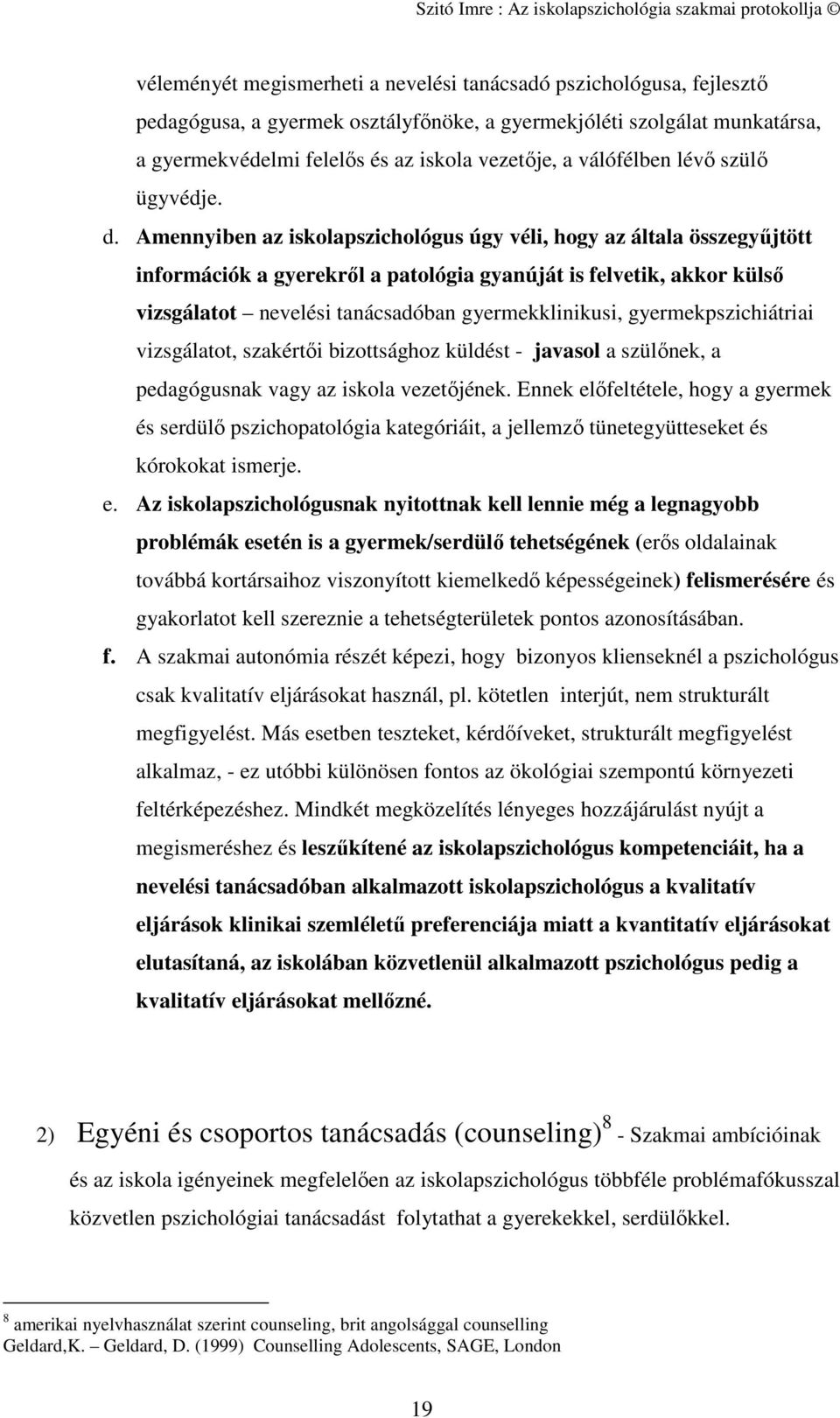 Amennyiben az iskolapszichológus úgy véli, hogy az általa összegyűjtött információk a gyerekről a patológia gyanúját is felvetik, akkor külső vizsgálatot nevelési tanácsadóban gyermekklinikusi,