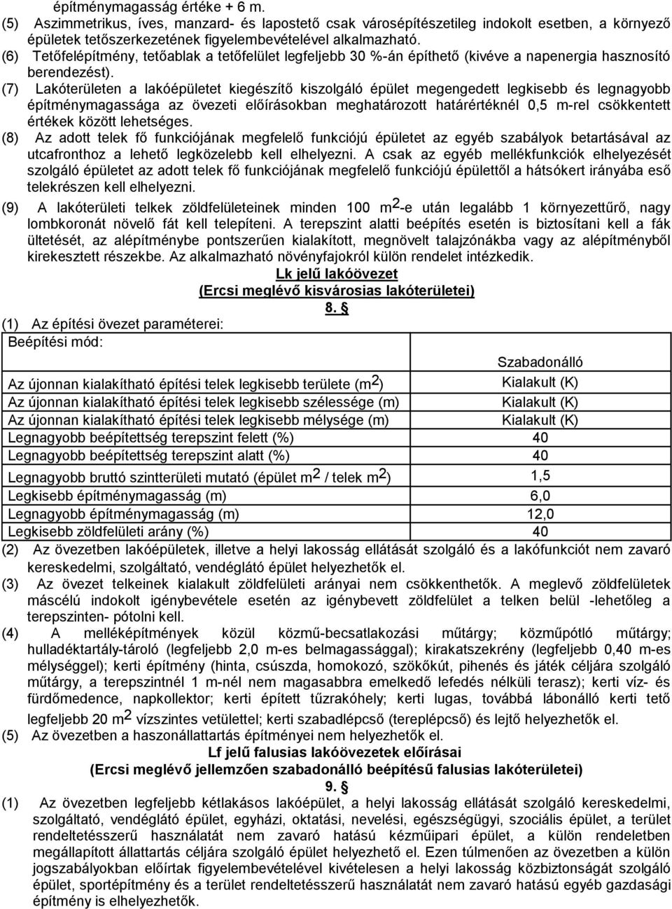 (7) Lakóterületen a lakóépületet kiegészítő kiszolgáló épület megengedett legkisebb és legnagyobb építménymagassága az övezeti előírásokban meghatározott határértéknél 0,5 m-rel csökkentett értékek